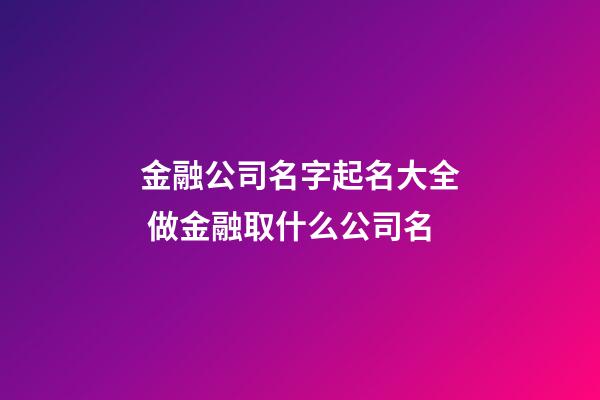 金融公司名字起名大全 做金融取什么公司名